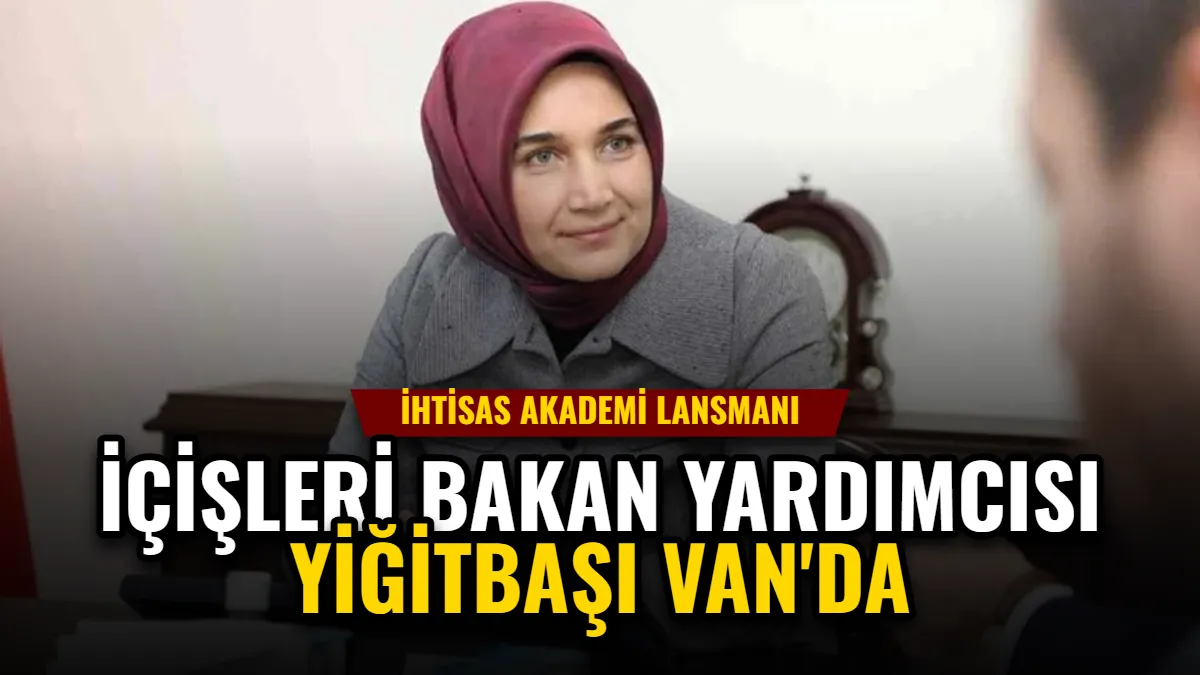 İçişleri Bakan Yardımcısı Yiğitbaşı Van'da, İhtisas Akademi Lansmanı Görseli