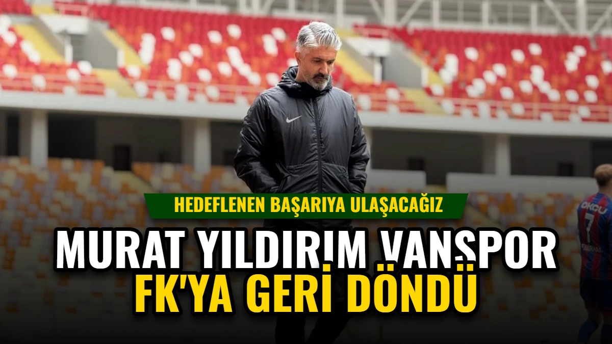 Murat Yıldırım Vanspor FK'ya Geri Döndü: Hedeflenen Başarıya Ulaşacağız Görseli