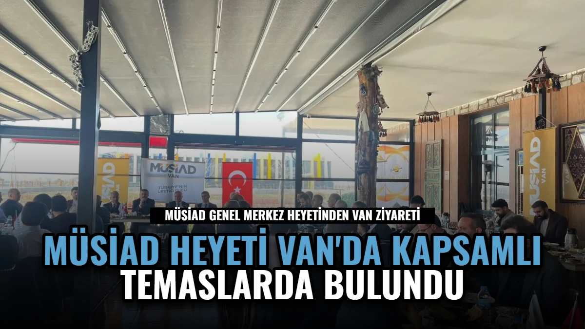 MÜSİAD Heyeti Van'da Kapsamlı Temaslarda Bulundu Görseli