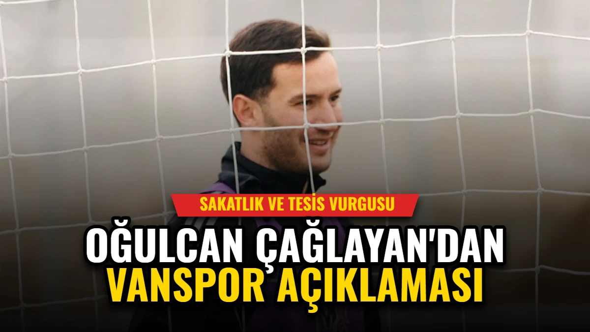 Oğulcan Çağlayan'dan Vanspor Açıklaması: Sakatlık ve Tesis Vurgusu Görseli