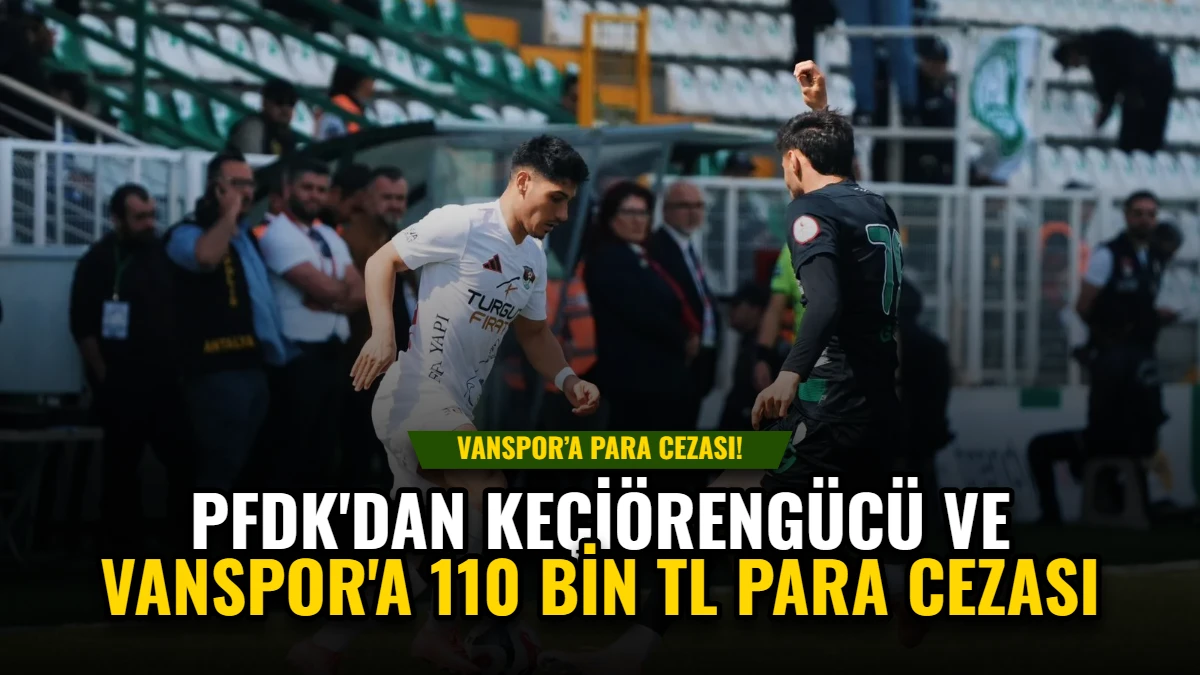 PFDK'dan Keçiörengücü ve Vanspor'a 110 Bin TL Para Cezası Görseli