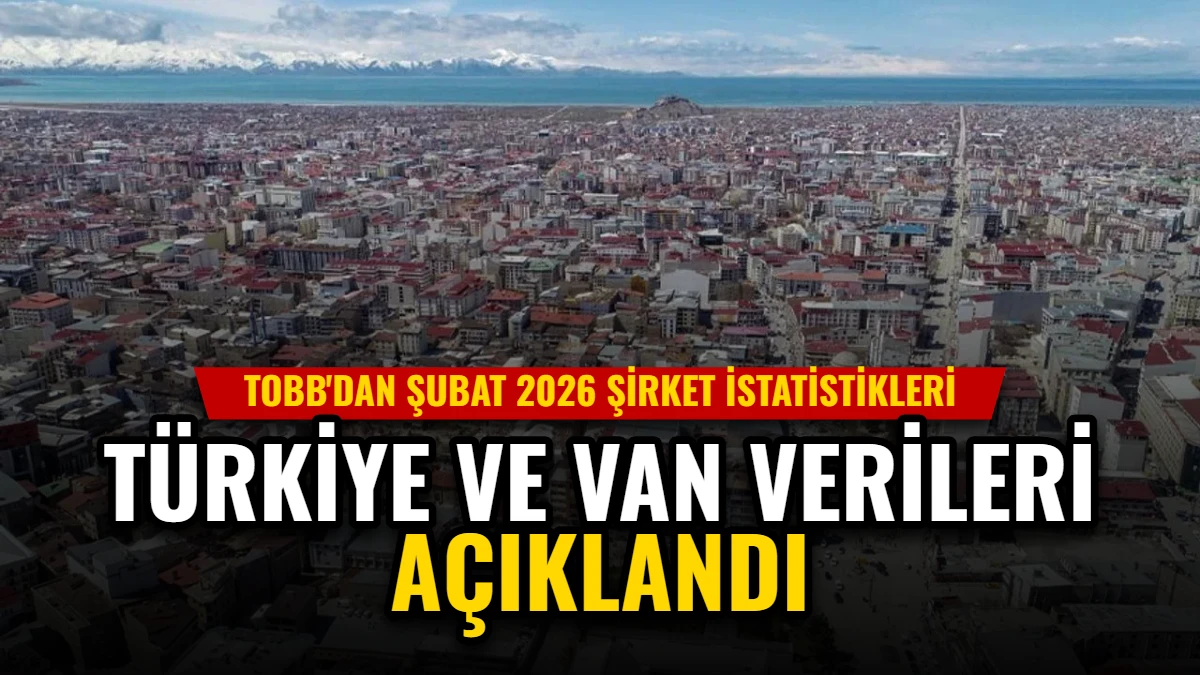 TOBB'dan Şubat 2026 Şirket İstatistikleri: Türkiye ve Van Verileri Açıklandı Görseli