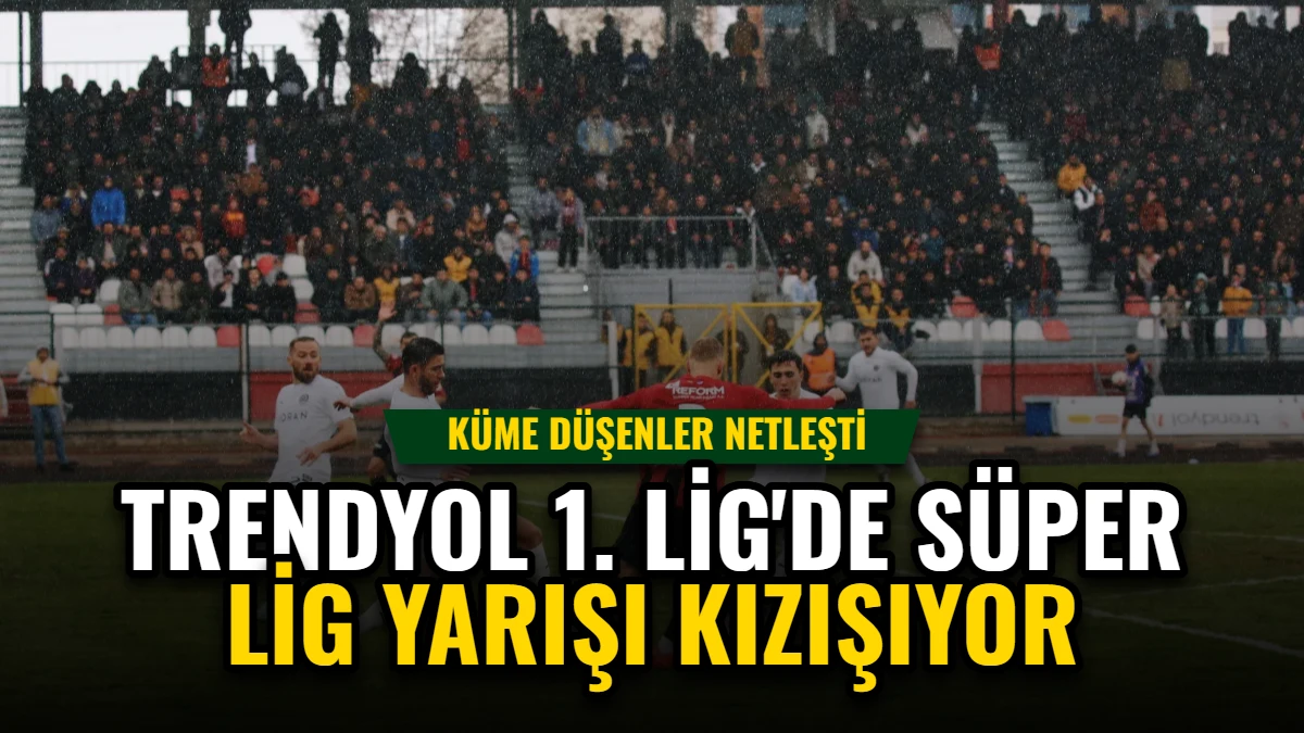 Trendyol 1. Lig'de Süper Lig Yarışı Kızışıyor, Küme Düşenler Netleşti Görseli
