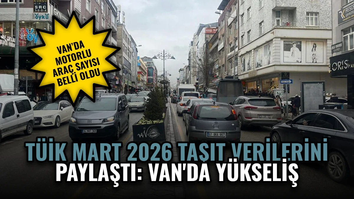 TÜİK Mart 2026 Taşıt Verilerini Paylaştı: Van'da Yükseliş Görseli