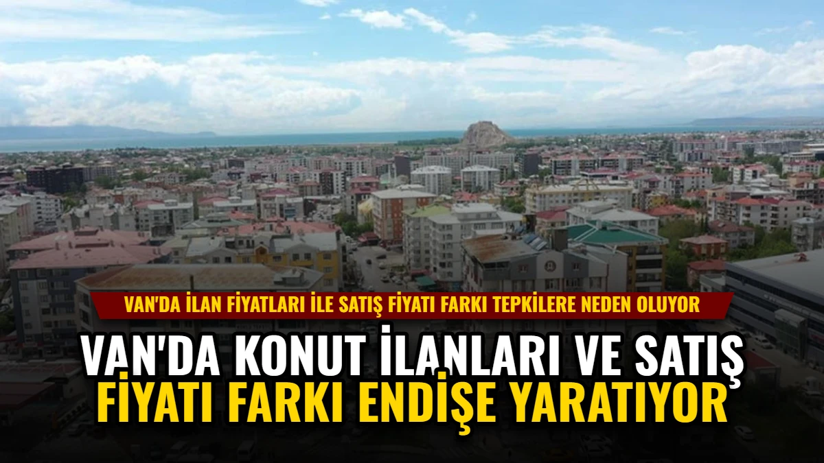 Van'da Konut İlanları ve Satış Fiyatı Farkı Endişe Yaratıyor Görseli