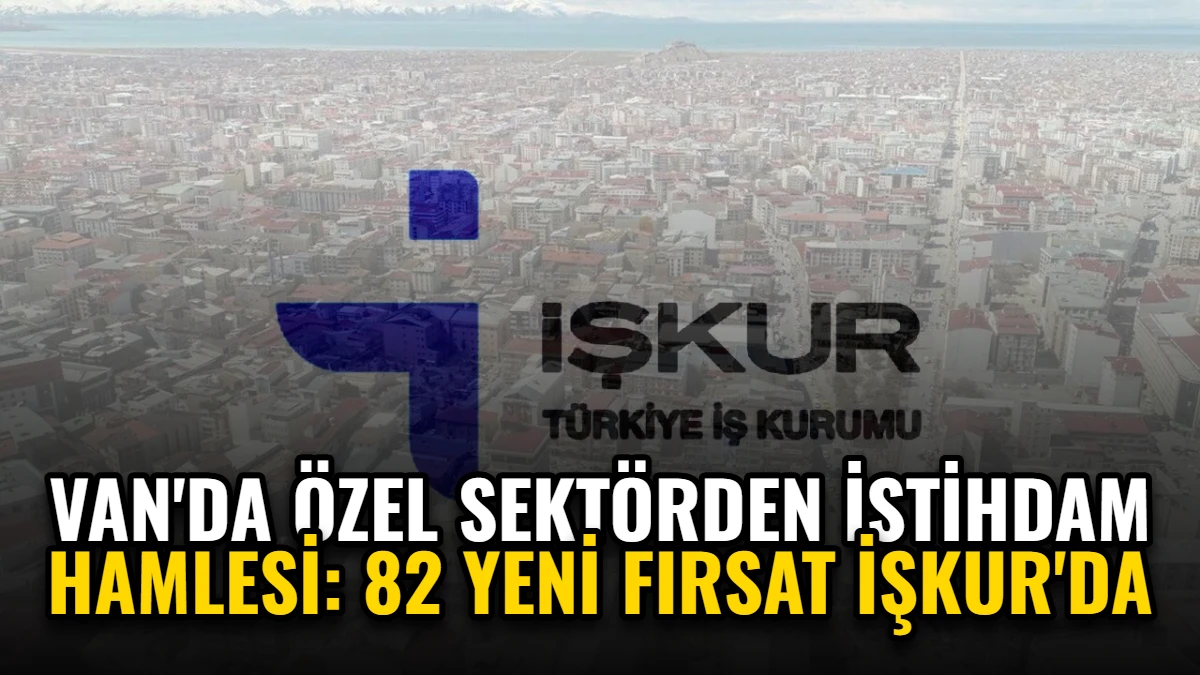 Van'da Özel Sektörden İstihdam Hamlesi: 82 Yeni Fırsat İŞKUR'da Görseli
