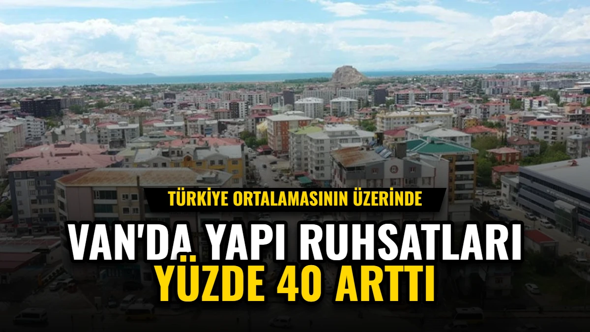 Van'da Yapı Ruhsatları Yüzde 40 Arttı: Türkiye Ortalamasının Üzerinde Görseli