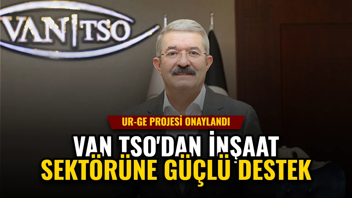 Van TSO'dan İnşaat Sektörüne Güçlü Destek: UR-GE Projesi Onaylandı Görseli